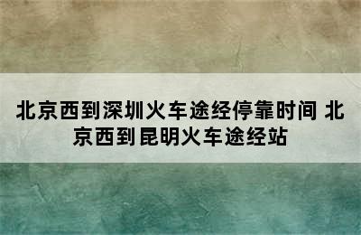 北京西到深圳火车途经停靠时间 北京西到昆明火车途经站